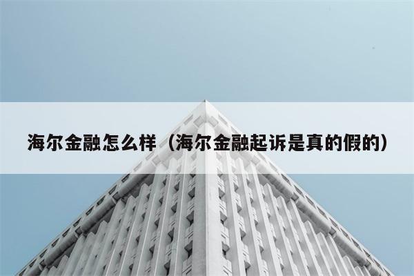 海尔金融怎么样（海尔金融起诉是真的假的） 