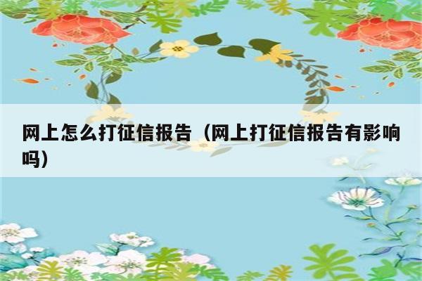 网上怎么打征信报告（网上打征信报告有影响吗） 