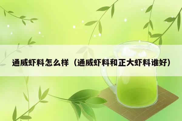 通威虾料怎么样（通威虾料和正大虾料谁好） 