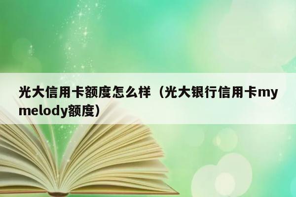 光大信用卡额度怎么样（光大银行信用卡mymelody额度） 