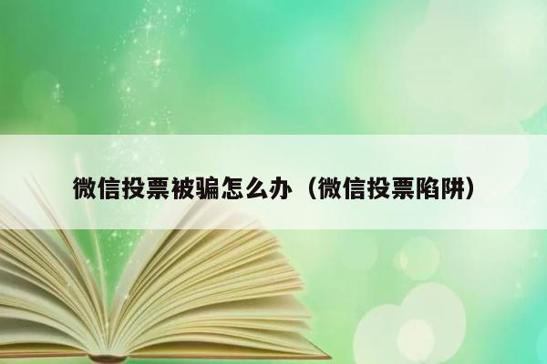 微信投票被骗怎么办（微信投票陷阱） 