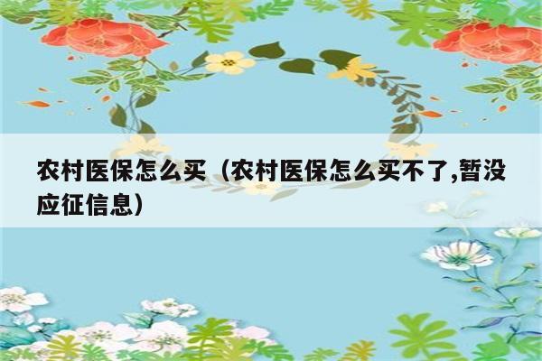 农村医保怎么买（农村医保怎么买不了,暂没应征信息） 