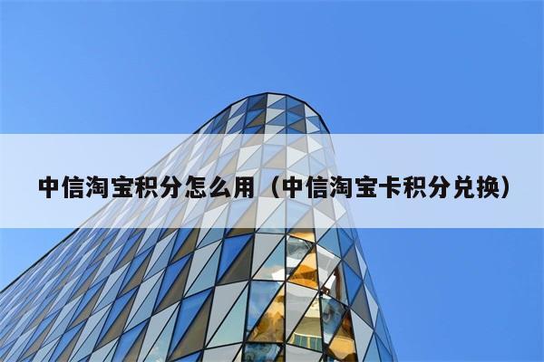 中信淘宝积分怎么用（中信淘宝卡积分兑换） 