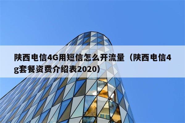 陕西电信4G用短信怎么开流量（陕西电信4g套餐资费介绍表2020） 