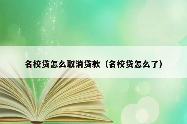 名校贷怎么取消贷款（名校贷怎么了） 