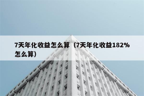 7天年化收益怎么算（7天年化收益182%怎么算） 