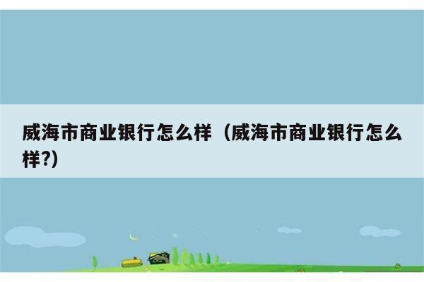 威海市商业银行怎么样（威海市商业银行怎么样?） 