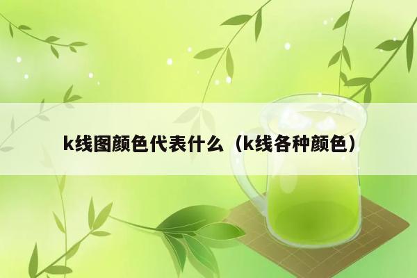 k线图颜色代表什么（k线各种颜色） 