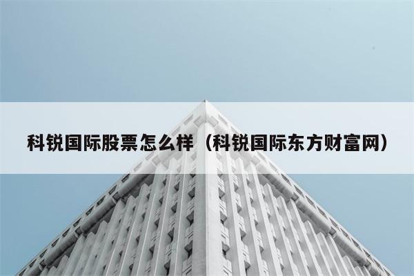 科锐国际股票怎么样（科锐国际东方财富网） 