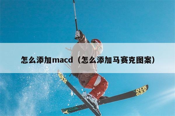 怎么添加macd（怎么添加马赛克图案） 