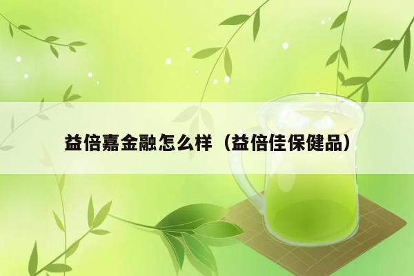 益倍嘉金融怎么样（益倍佳保健品） 