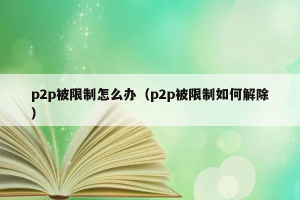 p2p被限制怎么办（p2p被限制如何解除） 