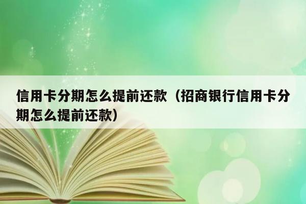 信用卡分期怎么提前还款（招商银行信用卡分期怎么提前还款） 