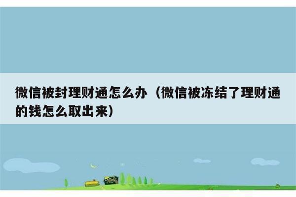 微信被封理财通怎么办（微信被冻结了理财通的钱怎么取出来） 