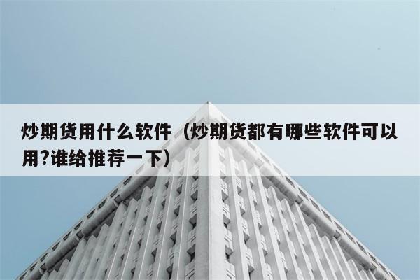 炒期货用什么软件（炒期货都有哪些软件可以用?谁给推荐一下） 