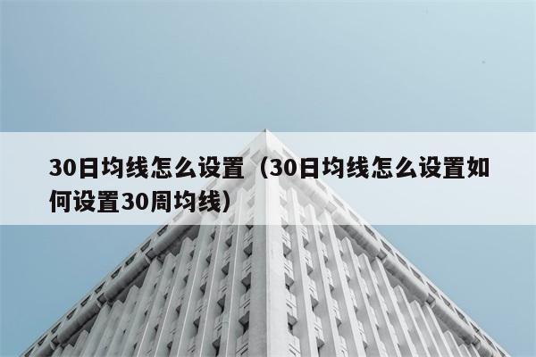 30日均线怎么设置（30日均线怎么设置如何设置30周均线） 