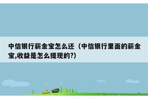 中信银行薪金宝怎么还（中信银行里面的薪金宝,收益是怎么提现的?） 