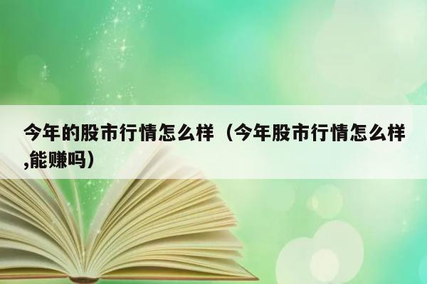 今年的股市行情怎么样（今年股市行情怎么样,能赚吗） 