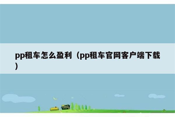 pp租车怎么盈利（pp租车官网客户端下载） 