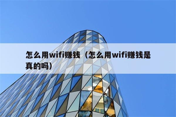 怎么用wifi赚钱（怎么用wifi赚钱是真的吗） 