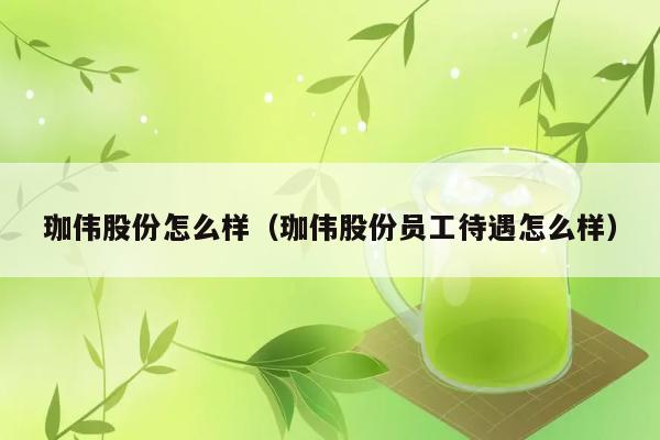 珈伟股份怎么样（珈伟股份员工待遇怎么样） 