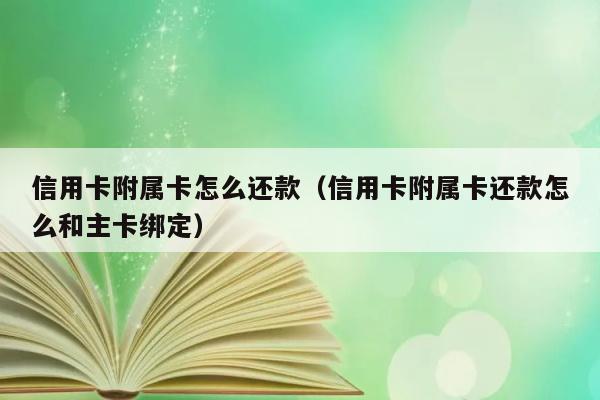 信用卡附属卡怎么还款（信用卡附属卡还款怎么和主卡绑定） 