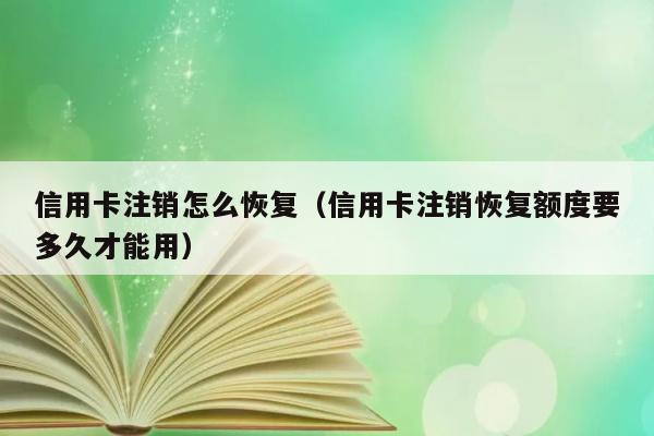 信用卡注销怎么恢复（信用卡注销恢复额度要多久才能用） 