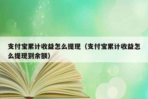 支付宝累计收益怎么提现（支付宝累计收益怎么提现到余额） 