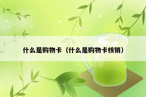 什么是购物卡（什么是购物卡核销） 