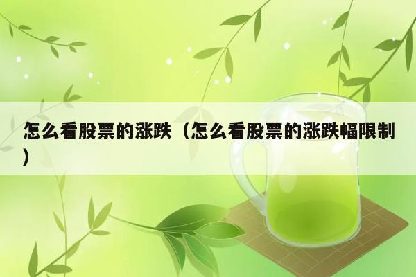 怎么看股票的涨跌（怎么看股票的涨跌幅限制） 