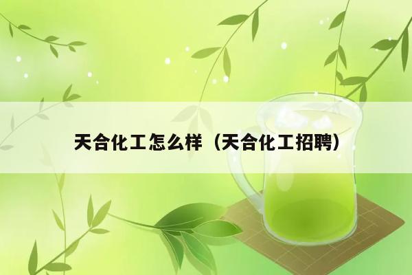 天合化工怎么样（天合化工招聘） 