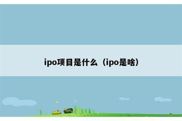 ipo项目是什么（ipo是啥） 