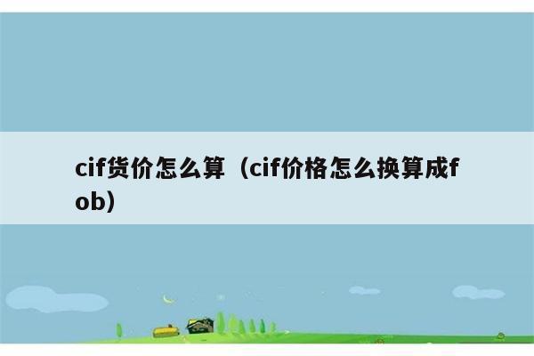 cif货价怎么算（cif价格怎么换算成fob） 