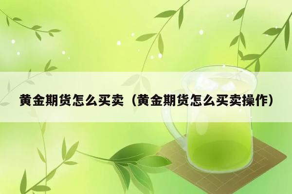 黄金期货怎么买卖（黄金期货怎么买卖操作） 