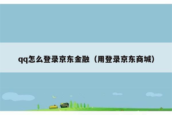 qq怎么登录京东金融（用登录京东商城） 