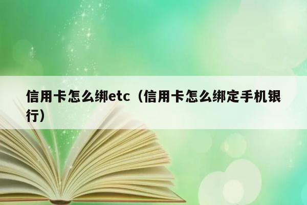 信用卡怎么绑etc（信用卡怎么绑定手机银行） 