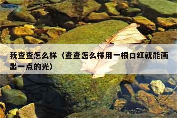 我查查怎么样（查查怎么样用一根口红就能画出一点的光） 