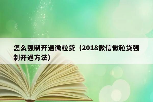 怎么强制开通微粒贷（2018微信微粒贷强制开通方法） 