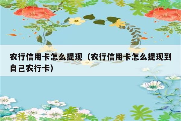 农行信用卡怎么提现（农行信用卡怎么提现到自己农行卡） 