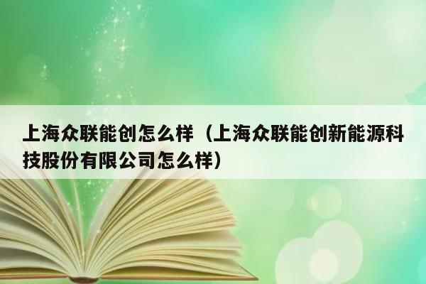 上海众联能创怎么样（上海众联能创新能源科技股份有限公司怎么样） 