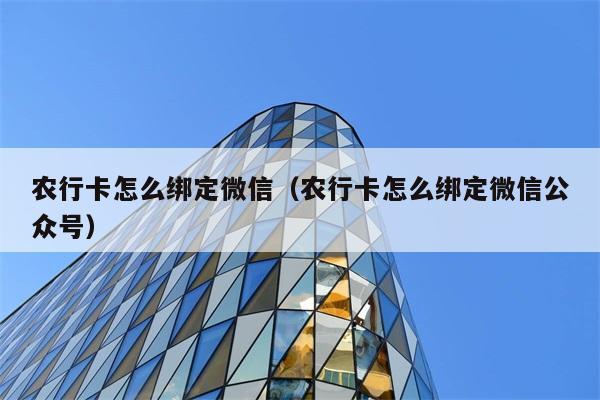 农行卡怎么绑定微信（农行卡怎么绑定微信公众号） 