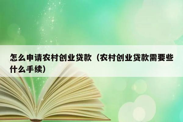 怎么申请农村创业贷款（农村创业贷款需要些什么手续） 