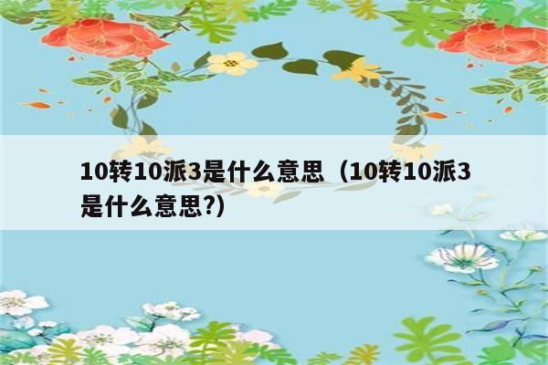 10转10派3是什么意思（10转10派3是什么意思?） 