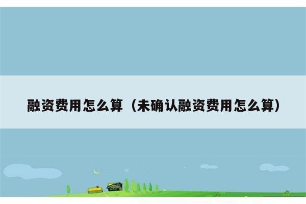 融资费用怎么算（未确认融资费用怎么算） 