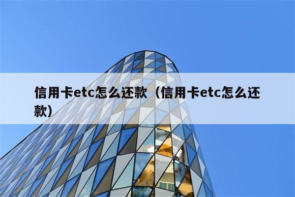 信用卡etc怎么还款（信用卡etc怎么还款） 