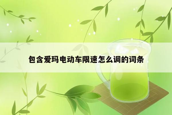 包含爱玛电动车限速怎么调的词条 