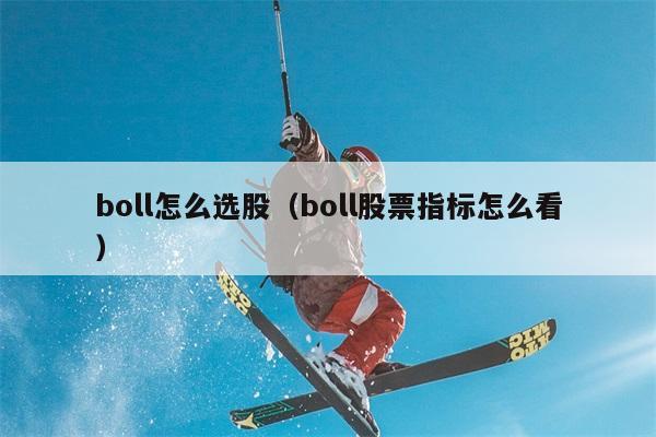 boll怎么选股（boll股票指标怎么看） 