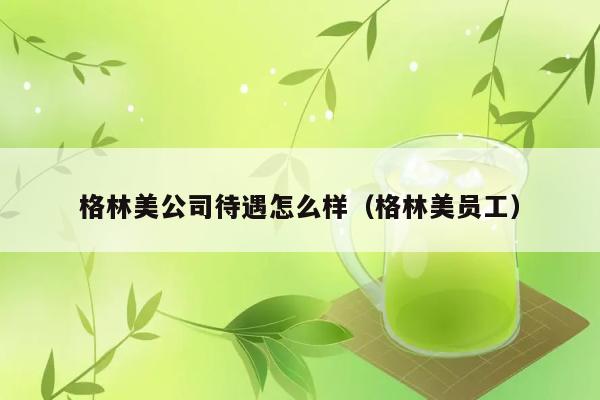 格林美公司待遇怎么样（格林美员工） 