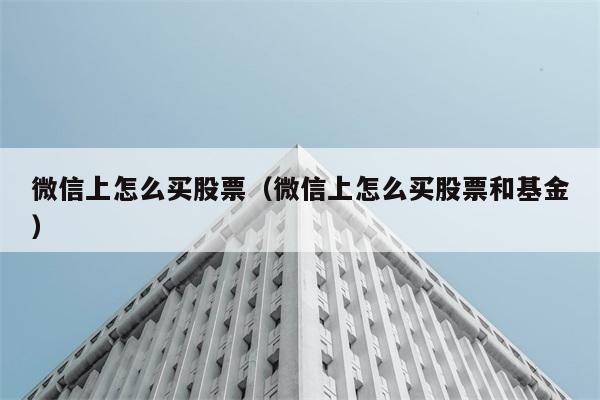 微信上怎么买股票（微信上怎么买股票和基金） 