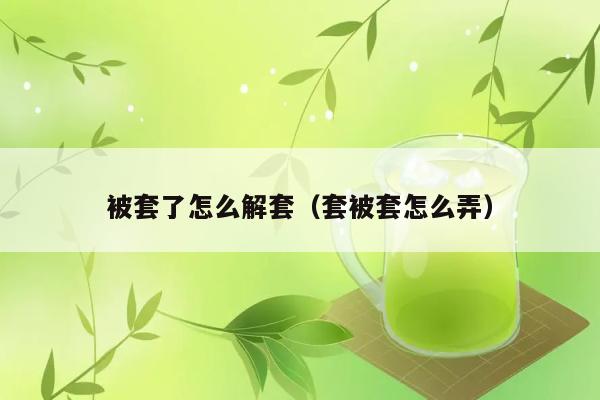 被套了怎么解套（套被套怎么弄） 